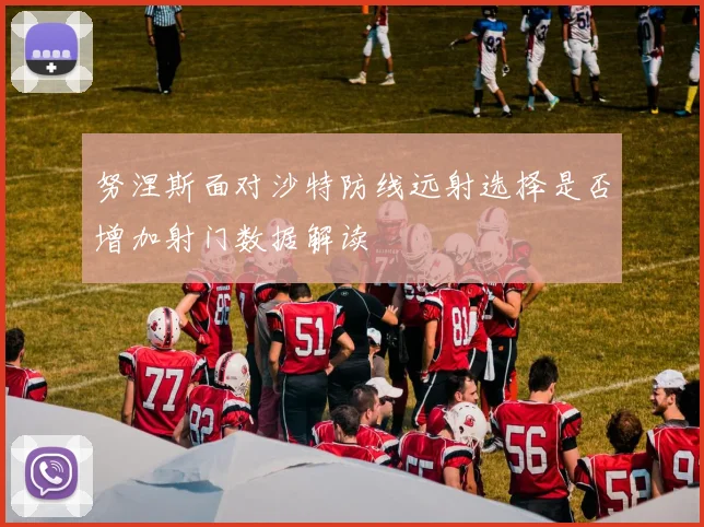 努涅斯面对沙特防线远射选择是否增加射门数据解读