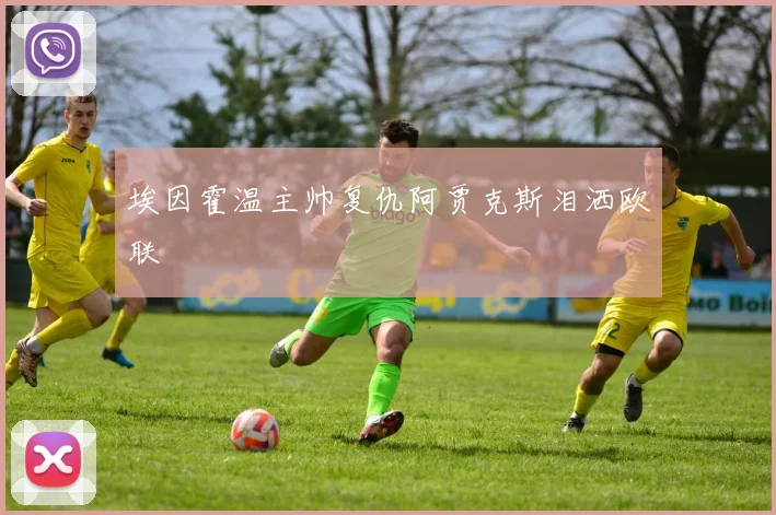 埃因霍温主帅复仇阿贾克斯泪洒欧联