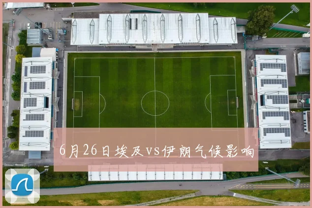 6月26日埃及vs伊朗气候影响