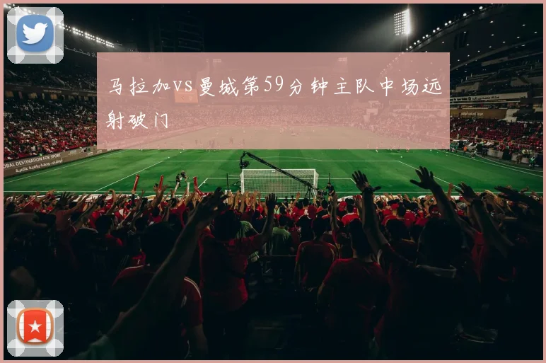 马拉加vs曼城第59分钟主队中场远射破门