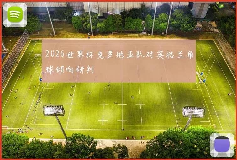 2026世界杯克罗地亚队对英格兰角球倾向研判