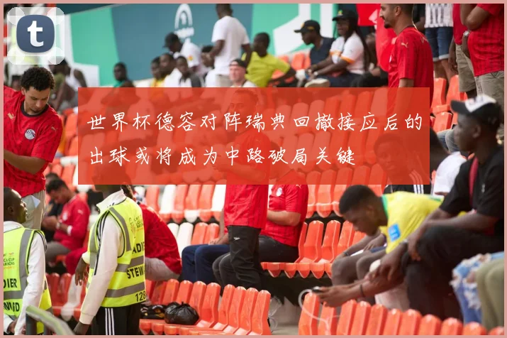世界杯德容对阵瑞典回撤接应后的出球或将成为中路破局关键