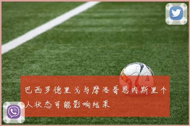 巴西罗德里戈与摩洛哥恩内斯里个人状态可能影响结果