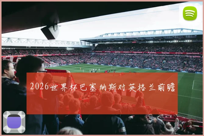 2026世界杯巴塞纳斯对英格兰前瞻