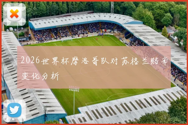 2026世界杯摩洛哥队对苏格兰赔率变化分析