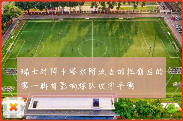 瑞士对阵卡塔尔阿坎吉的拦截后的第一脚将影响球队攻守平衡