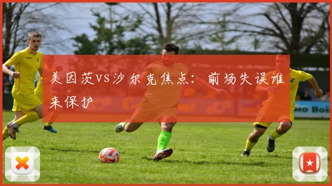 美因茨vs沙尔克焦点:前场失误谁来保护