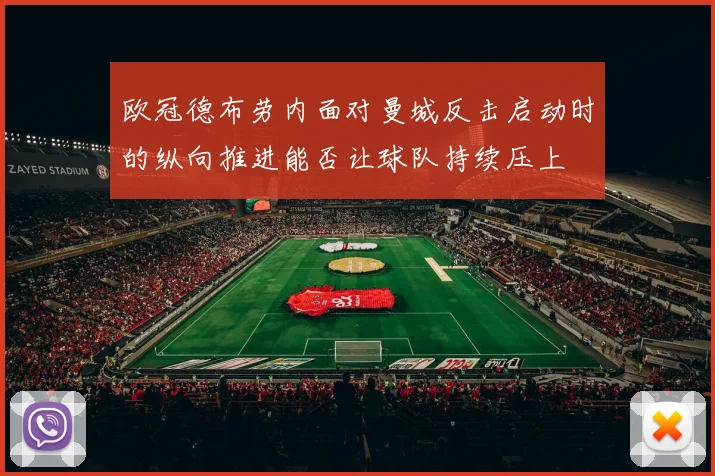欧冠德布劳内面对曼城反击启动时的纵向推进能否让球队持续压上