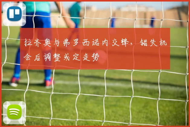 拉齐奥与弗罗西诺内交锋,错失机会后调整或定走势