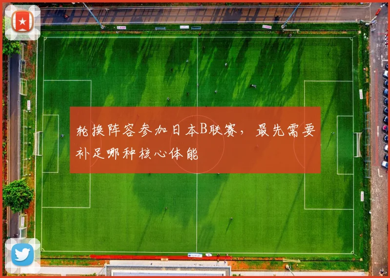 轮换阵容参加日本B联赛,最先需要补足哪种核心体能