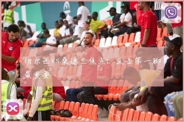切尔西vs桑德兰焦点:反击第一脚最重要