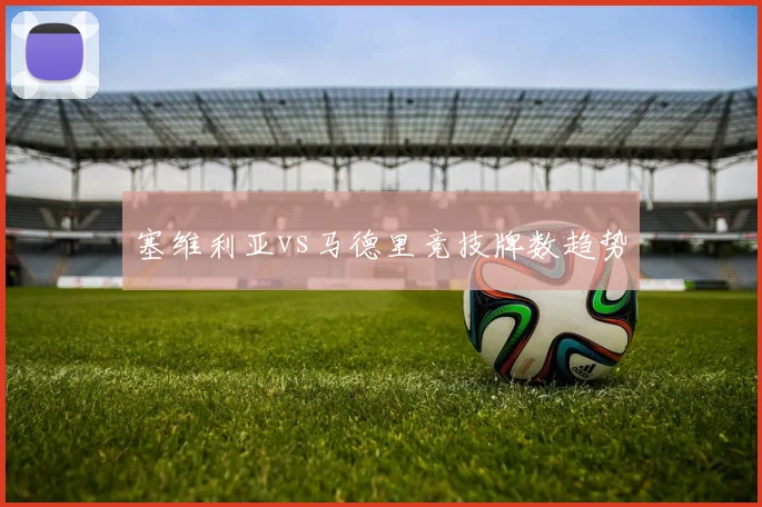 塞维利亚vs马德里竞技牌数趋势