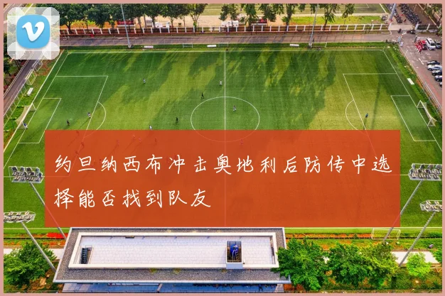 约旦纳西布冲击奥地利后防传中选择能否找到队友