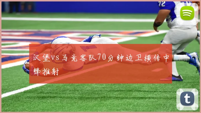 汉堡vs马竞客队70分钟边卫横传中锋推射