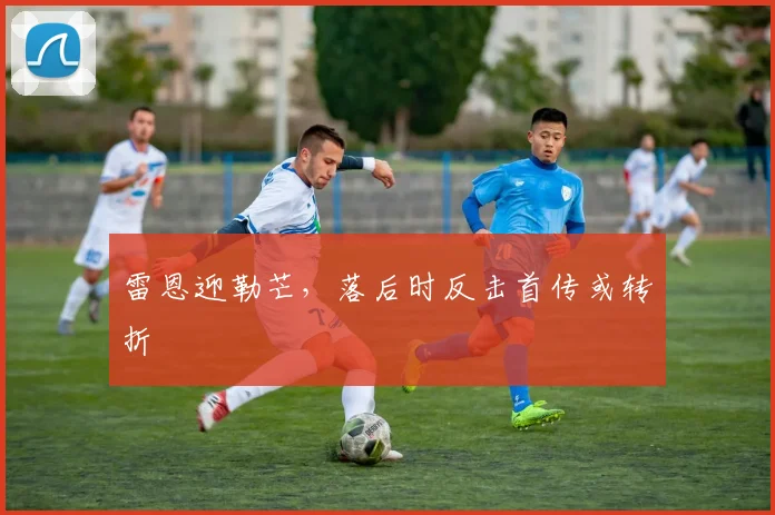雷恩迎勒芒,落后时反击首传或转折