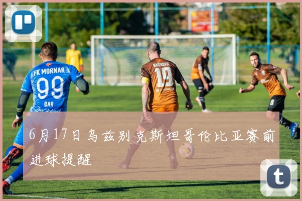 6月17日乌兹别克斯坦哥伦比亚赛前进球提醒