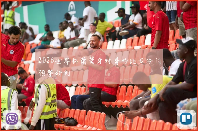 2026世界杯葡萄牙对哥伦比亚冷门预警研判