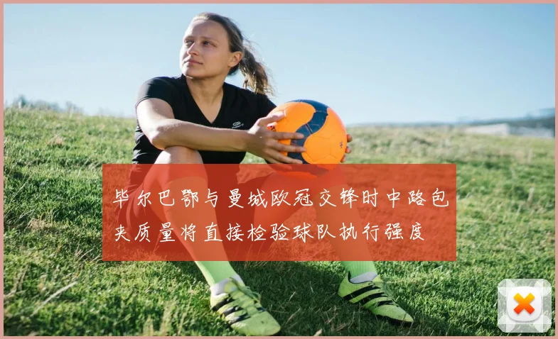 毕尔巴鄂与曼城欧冠交锋时中路包夹质量将直接检验球队执行强度