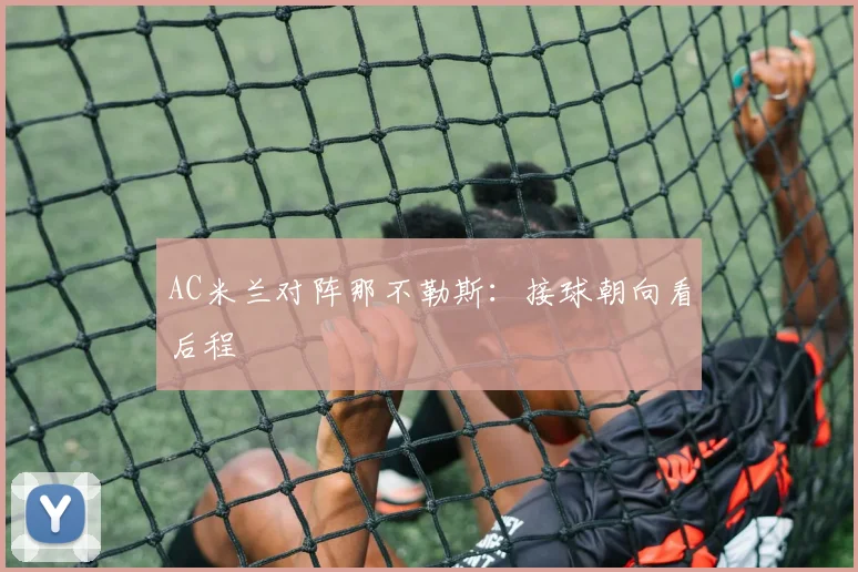 AC米兰对阵那不勒斯:接球朝向看后程