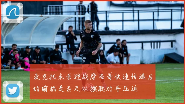 麦克托米奈迎战摩洛哥快速传递后的前插是否足以摆脱对手压迫