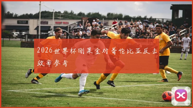 2026世界杯刚果金对哥伦比亚反击效率参考