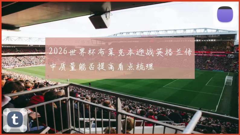 2026世界杯布莱克本迎战英格兰传中质量能否提高看点梳理