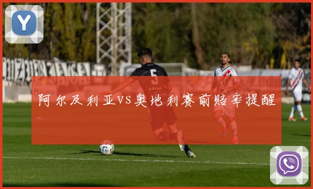 阿尔及利亚vs奥地利赛前赔率提醒