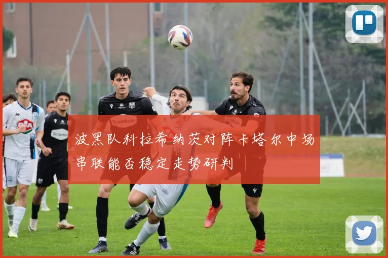 波黑队科拉希纳茨对阵卡塔尔中场串联能否稳定走势研判