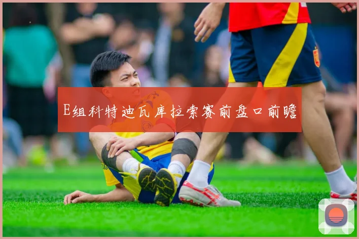 E组科特迪瓦库拉索赛前盘口前瞻