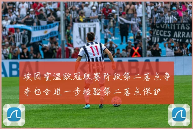 埃因霍温欧冠联赛阶段第二落点争夺也会进一步检验第二落点保护
