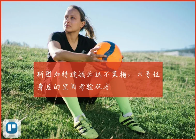 斯图加特迎战云达不莱梅,六号位身后的空间考验双方