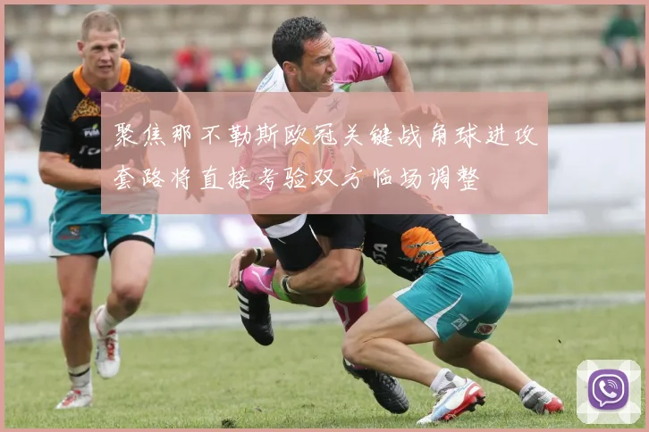 聚焦那不勒斯欧冠关键战角球进攻套路将直接考验双方临场调整