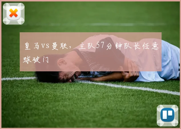 皇马vs曼联,主队57分钟队长任意球破门