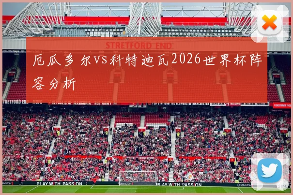 厄瓜多尔vs科特迪瓦2026世界杯阵容分析