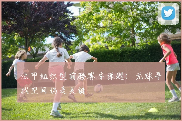 法甲组织型前腰赛季课题:无球寻找空间仍是关键