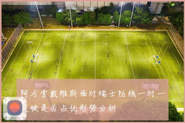 阿方索戴维斯面对瑞士防线一对一突破是否占优形势分析