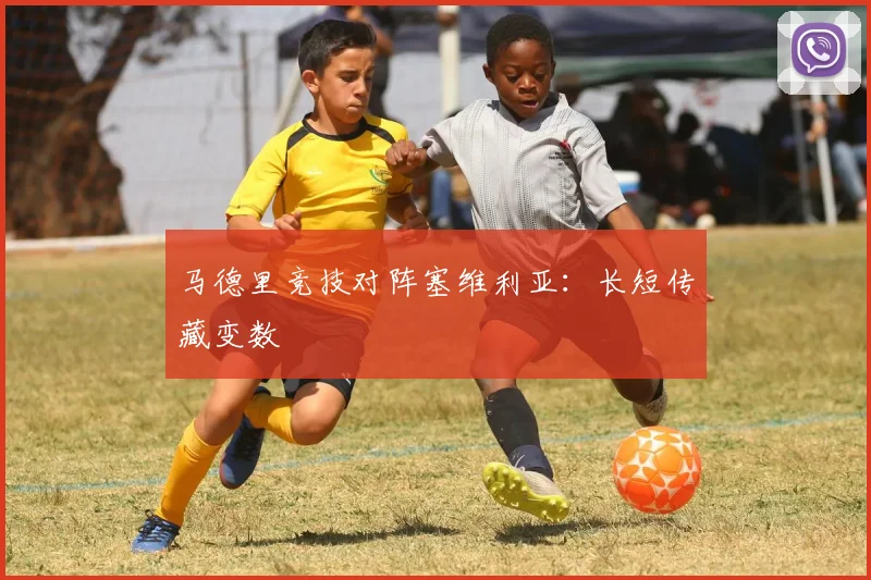 马德里竞技对阵塞维利亚:长短传藏变数