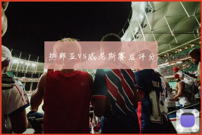 热那亚vs威尼斯赛后评分