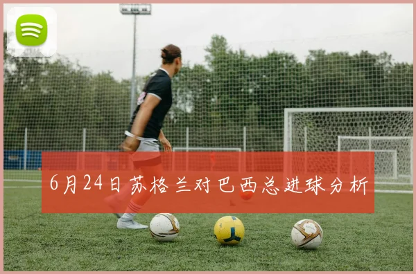 6月24日苏格兰对巴西总进球分析